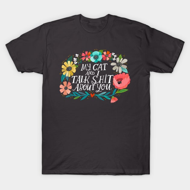 My Cat and I Talk Shit About You T-Shirt by CynthiaF